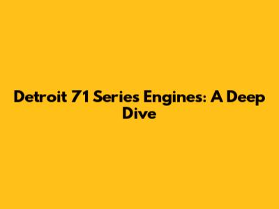 Detroit 71 Series Engines: A Deep Dive