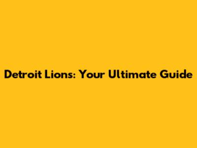 Detroit Lions: Your Ultimate Guide