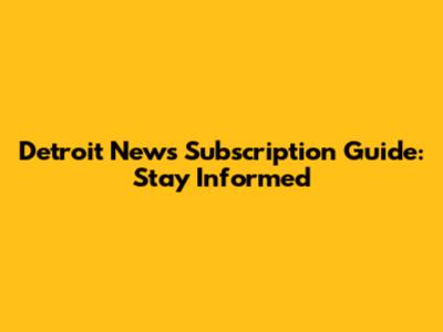 Detroit News Subscription Guide: Stay Informed