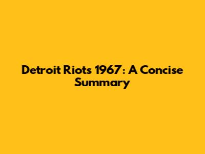 Detroit Riots 1967: A Concise Summary