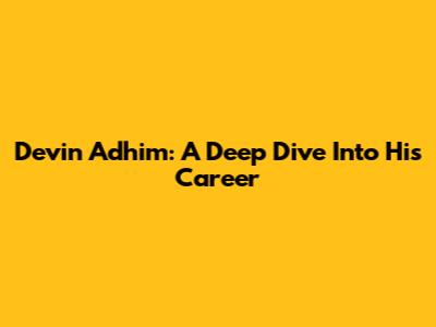 Devin Adhim: A Deep Dive Into His Career