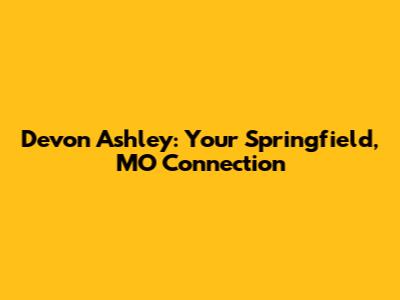 Devon Ashley: Your Springfield, MO Connection