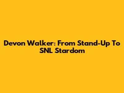 Devon Walker: From Stand-Up To SNL Stardom
