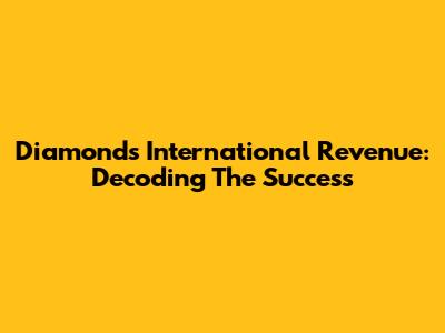 Diamonds International Revenue: Decoding The Success