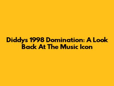 Diddy's 1998 Domination: A Look Back At The Music Icon