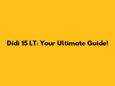 Didi 15 LT: Your Ultimate Guide!