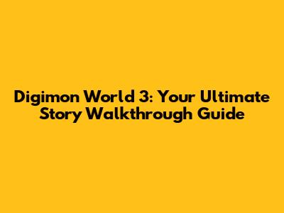 Digimon World 3: Your Ultimate Story Walkthrough Guide