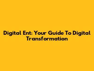 Digital Ent: Your Guide To Digital Transformation