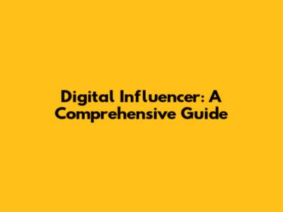 Digital Influencer: A Comprehensive Guide