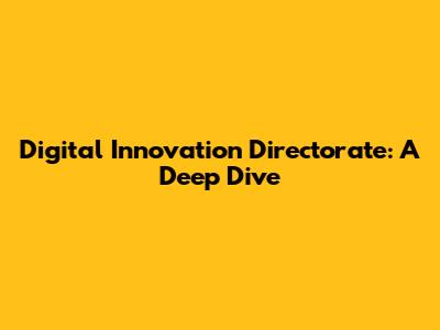 Digital Innovation Directorate: A Deep Dive
