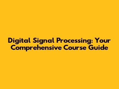 Digital Signal Processing: Your Comprehensive Course Guide
