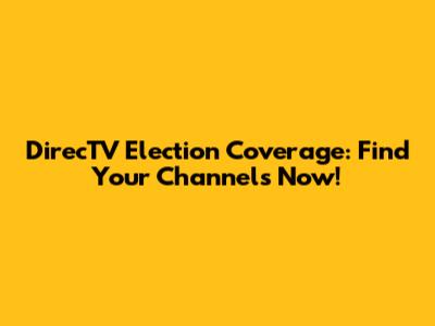DirecTV Election Coverage: Find Your Channels Now!