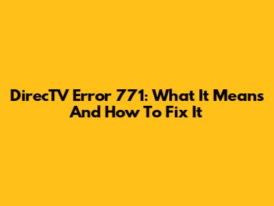 DirecTV Error 771: What It Means And How To Fix It
