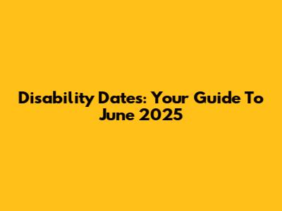 Disability Dates: Your Guide To June 2025