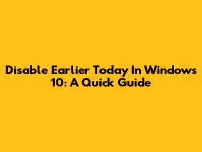 Disable Earlier Today In Windows 10: A Quick Guide