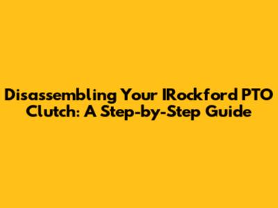 Disassembling Your IRockford PTO Clutch: A Step-by-Step Guide
