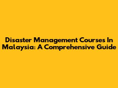 Disaster Management Courses In Malaysia: A Comprehensive Guide