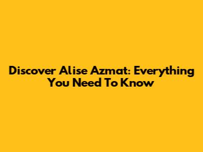 Discover Alise Azmat: Everything You Need To Know