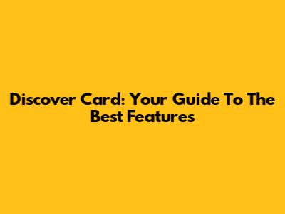 Discover Card: Your Guide To The Best Features