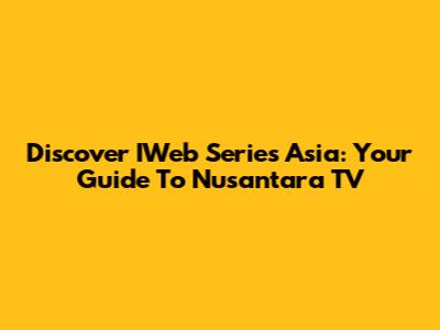 Discover IWeb Series Asia: Your Guide To Nusantara TV