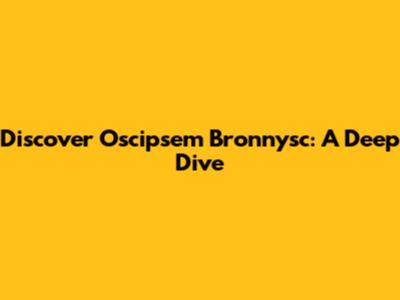 Discover Oscipsem Bronnysc: A Deep Dive