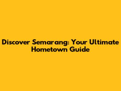 Discover Semarang: Your Ultimate Hometown Guide