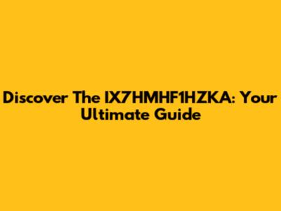 Discover The IX7HMHF1HZKA: Your Ultimate Guide