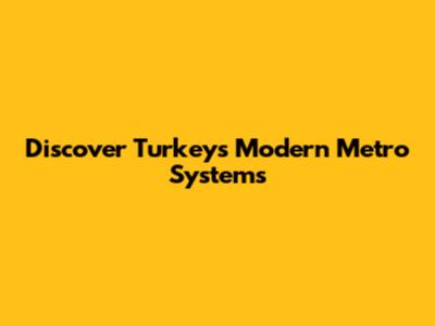 Discover Turkey's Modern Metro Systems