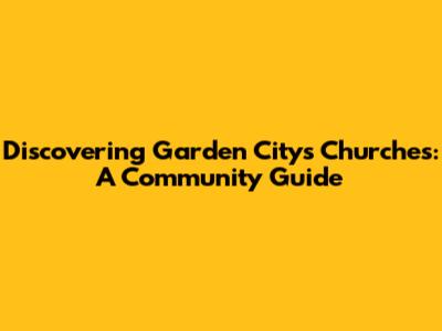 Discovering Garden City's Churches: A Community Guide