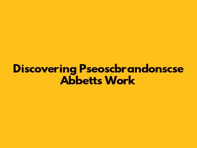 Discovering Pseoscbrandonscse Abbett's Work
