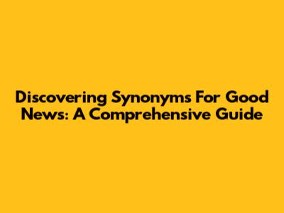 Discovering Synonyms For 'Good News': A Comprehensive Guide