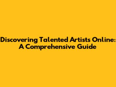 Discovering Talented Artists Online: A Comprehensive Guide