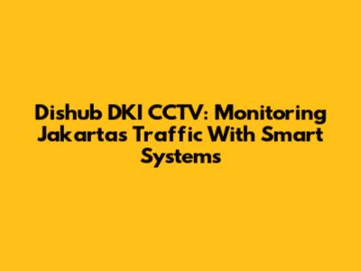 Dishub DKI CCTV: Monitoring Jakarta's Traffic With Smart Systems