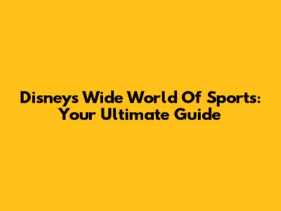 Disney's Wide World Of Sports: Your Ultimate Guide