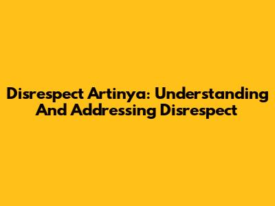 Disrespect Artinya: Understanding And Addressing Disrespect