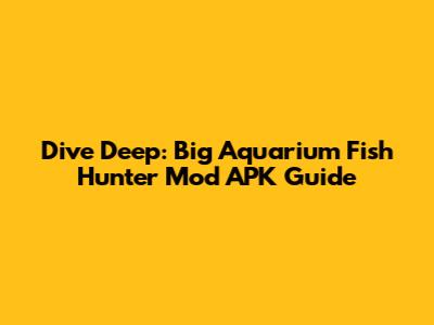 Dive Deep: Big Aquarium Fish Hunter Mod APK Guide
