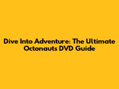 Dive Into Adventure: The Ultimate Octonauts DVD Guide