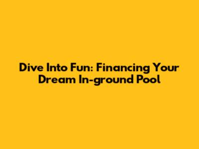 Dive Into Fun: Financing Your Dream In-ground Pool