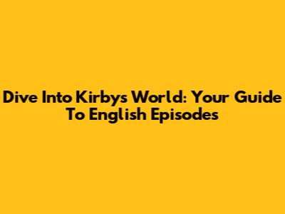 Dive Into Kirby's World: Your Guide To English Episodes