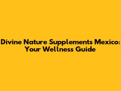 Divine Nature Supplements Mexico: Your Wellness Guide