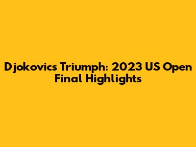Djokovic's Triumph: 2023 US Open Final Highlights