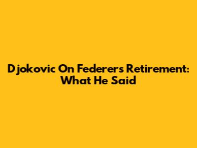 Djokovic On Federer's Retirement: What He Said