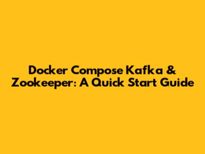 Docker Compose Kafka & Zookeeper: A Quick Start Guide