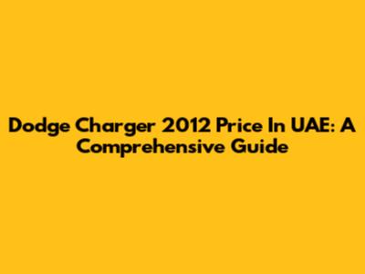 Dodge Charger 2012 Price In UAE: A Comprehensive Guide