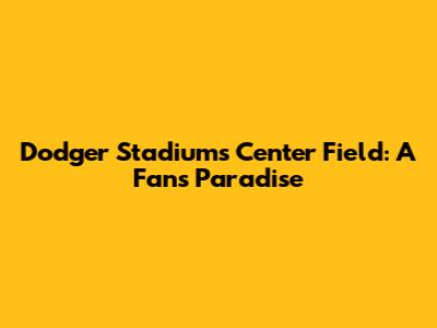 Dodger Stadium's Center Field: A Fan's Paradise
