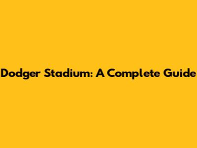 Dodger Stadium: A Complete Guide