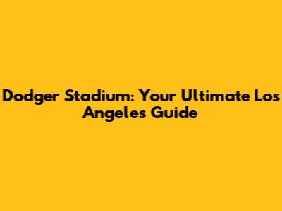 Dodger Stadium: Your Ultimate Los Angeles Guide
