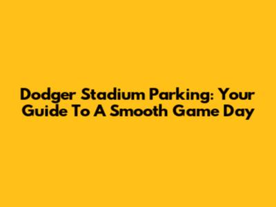 Dodger Stadium Parking: Your Guide To A Smooth Game Day