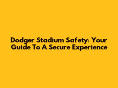 Dodger Stadium Safety: Your Guide To A Secure Experience