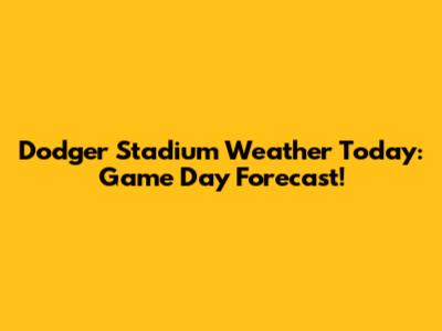 Dodger Stadium Weather Today: Game Day Forecast!